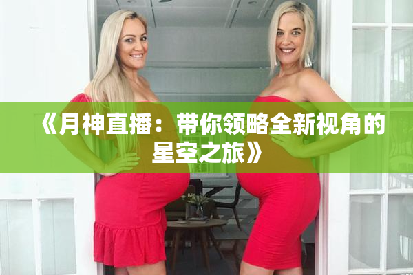 《月神直播：带你领略全新视角的星空之旅》