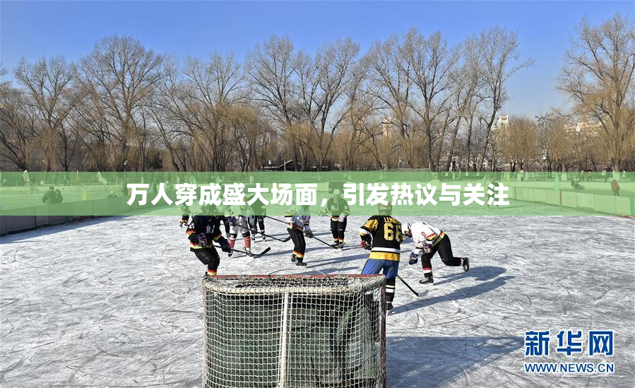 万人穿成盛大场面，引发热议与关注