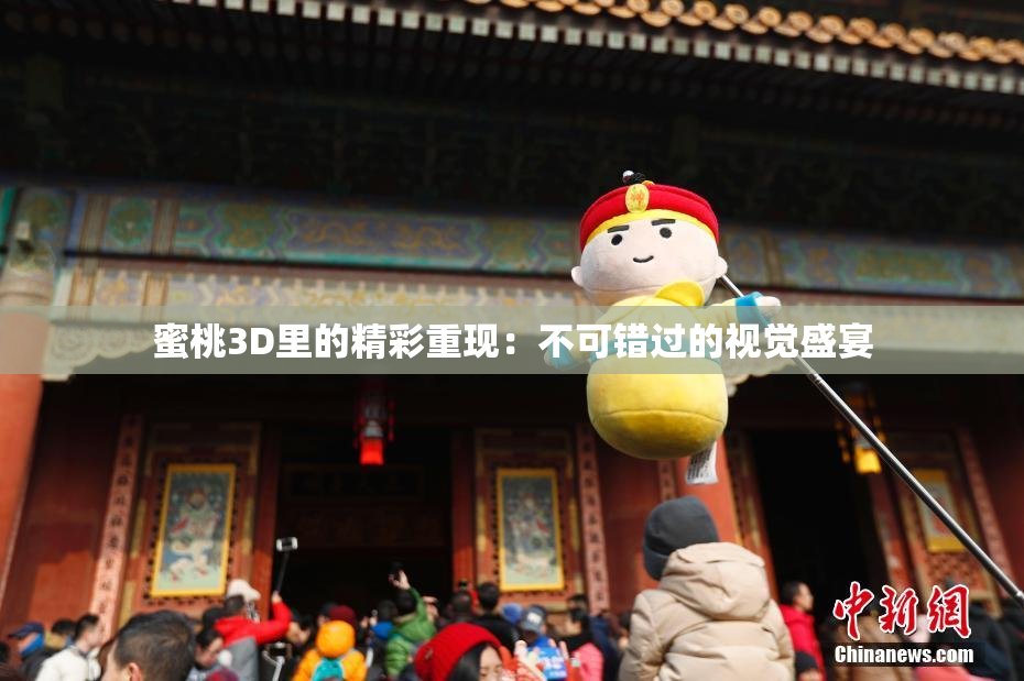 蜜桃3D里的精彩重现：不可错过的视觉盛宴