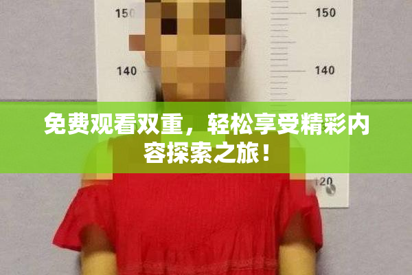免费观看双重，轻松享受精彩内容探索之旅！
