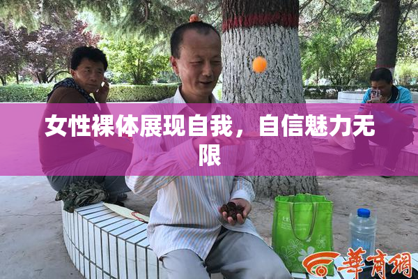 女性裸体展现自我，自信魅力无限