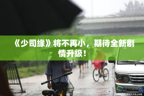 《少司缘》将不再小，期待全新剧情升级！