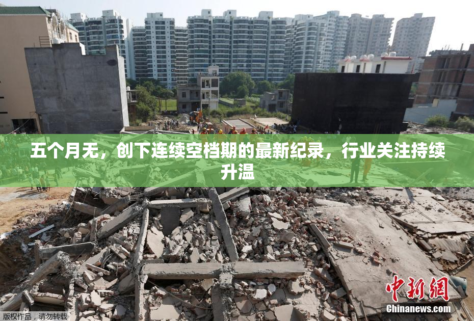五个月无，创下连续空档期的最新纪录，行业关注持续升温