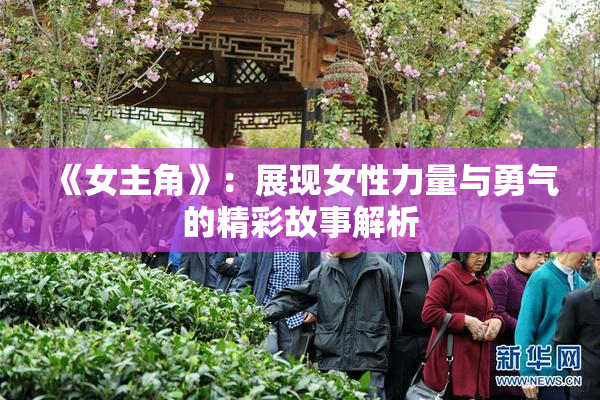 《女主角》：展现女性力量与勇气的精彩故事解析