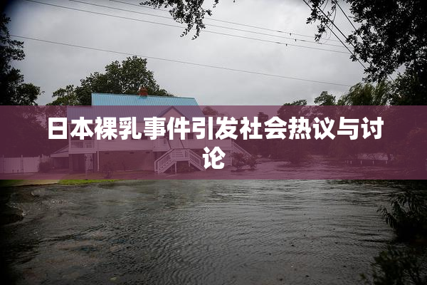日本裸乳事件引发社会热议与讨论