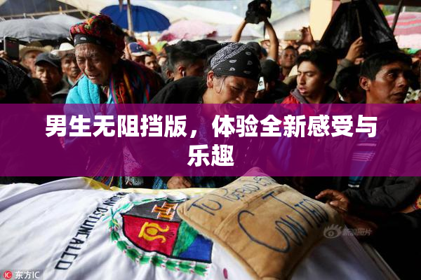 男生无阻挡版，体验全新感受与乐趣