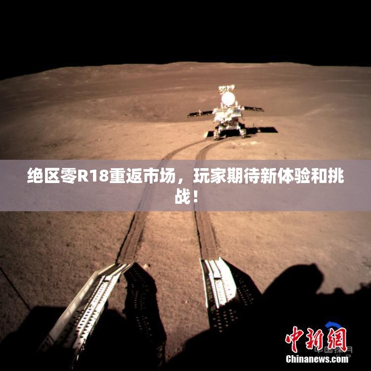 绝区零R18重返市场，玩家期待新体验和挑战！