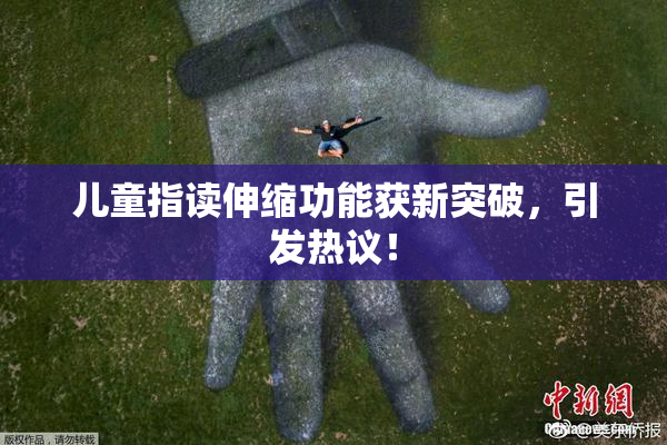 儿童指读伸缩功能获新突破，引发热议！