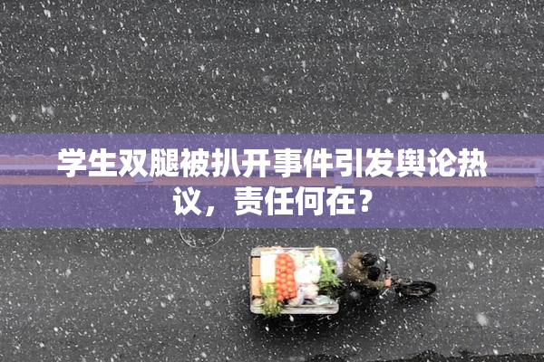 学生双腿被扒开事件引发舆论热议，责任何在？