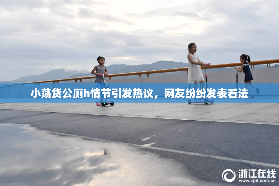 小荡货公厕h情节引发热议，网友纷纷发表看法