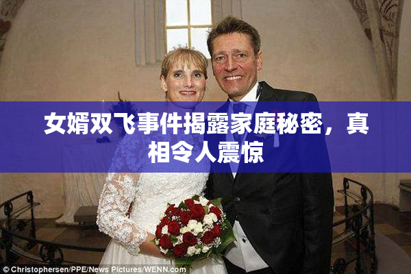 女婿双飞事件揭露家庭秘密，真相令人震惊
