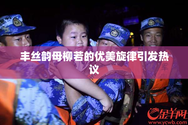 丰丝韵母柳若的优美旋律引发热议