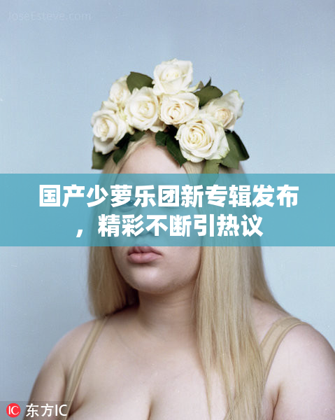 国产少萝乐团新专辑发布，精彩不断引热议