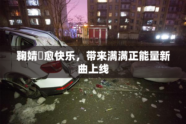 鞠婧祎愈快乐，带来满满正能量新曲上线