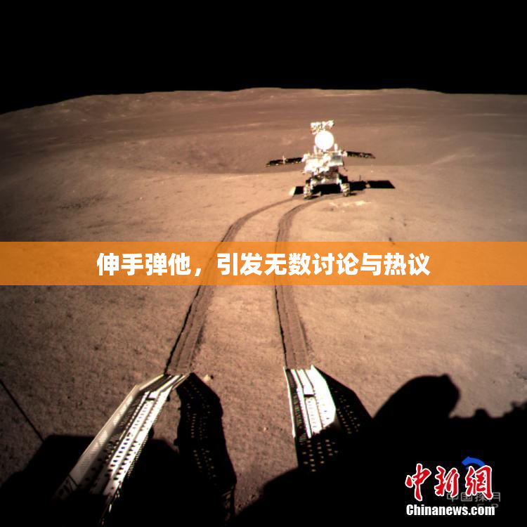 伸手弹他，引发无数讨论与热议