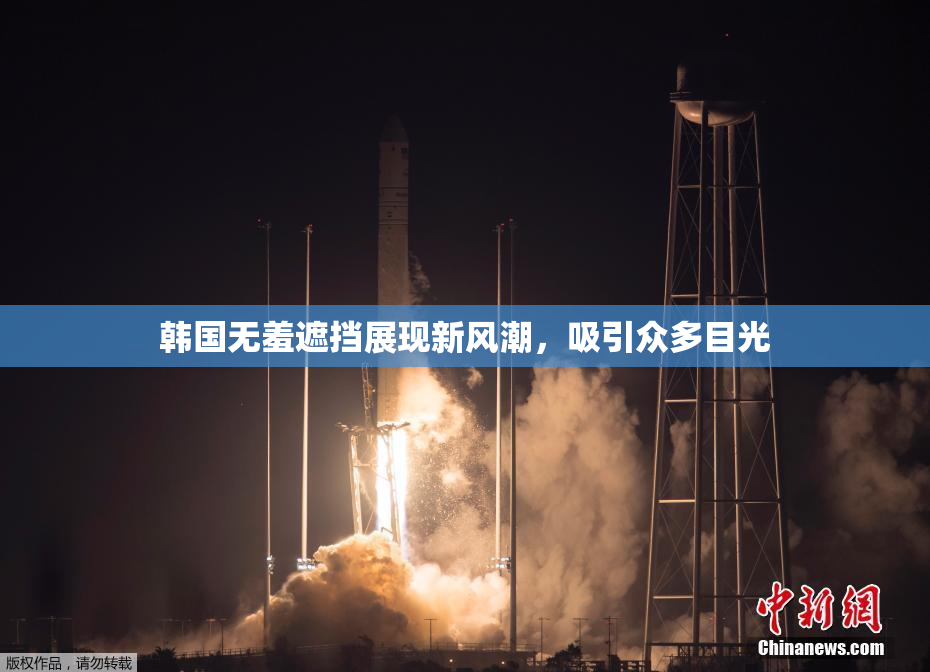 韩国无羞遮挡展现新风潮，吸引众多目光