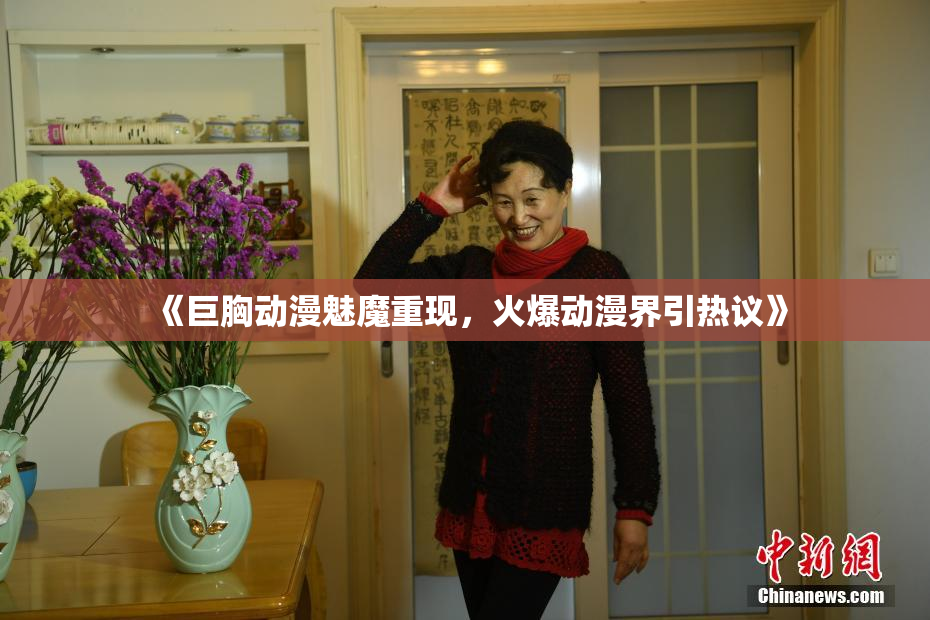 《巨胸动漫魅魔重现，火爆动漫界引热议》