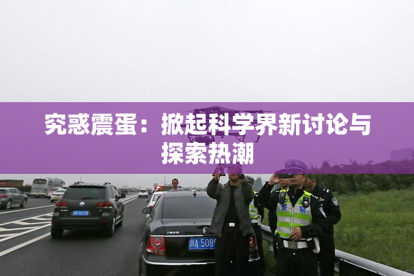 究惑震蛋：掀起科学界新讨论与探索热潮