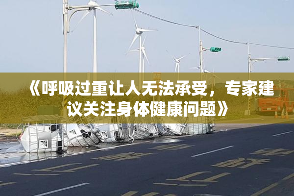 《呼吸过重让人无法承受，专家建议关注身体健康问题》