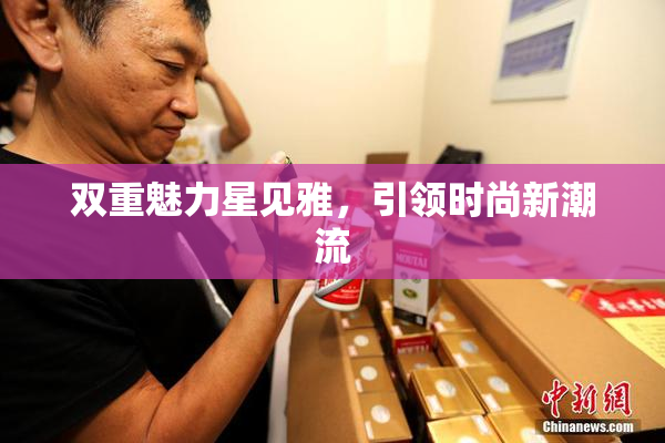 双重魅力星见雅，引领时尚新潮流