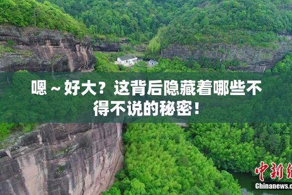 嗯～好大？这背后隐藏着哪些不得不说的秘密！