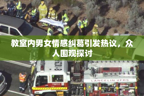 教室内男女情感纠葛引发热议，众人围观探讨