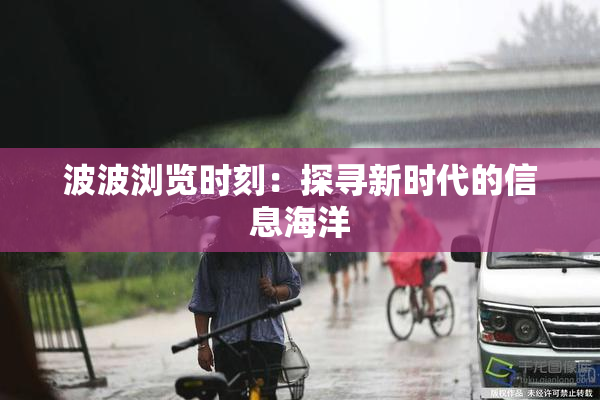 波波浏览时刻：探寻新时代的信息海洋