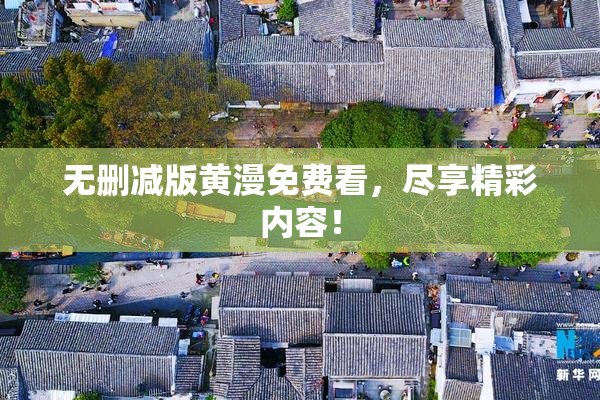 无删减版黄漫免费看，尽享精彩内容！