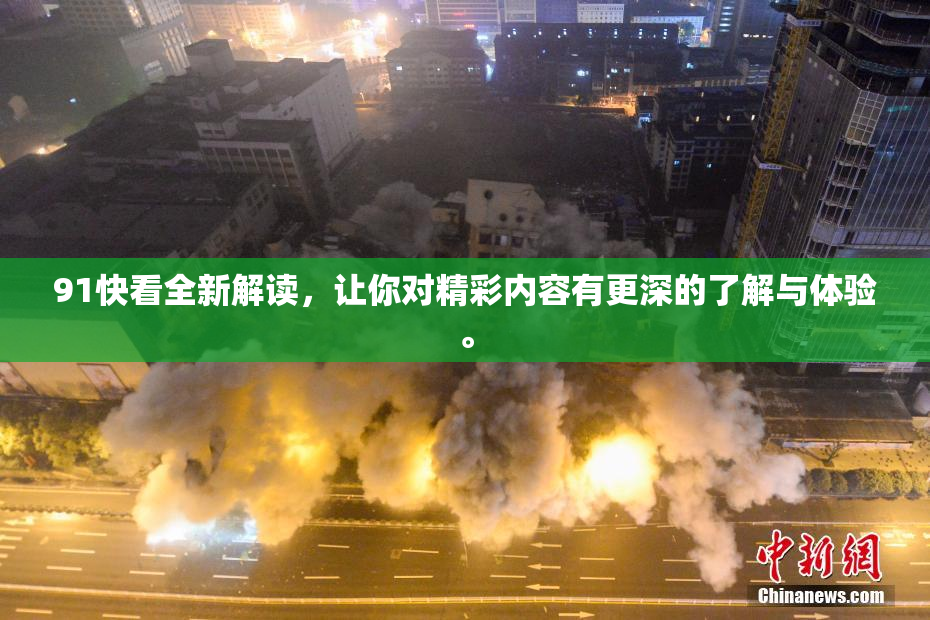 91快看全新解读，让你对精彩内容有更深的了解与体验。
