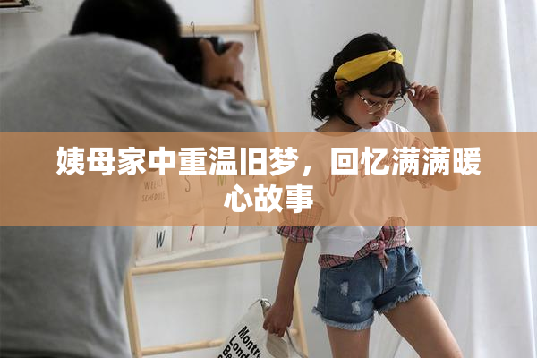 姨母家中重温旧梦，回忆满满暖心故事