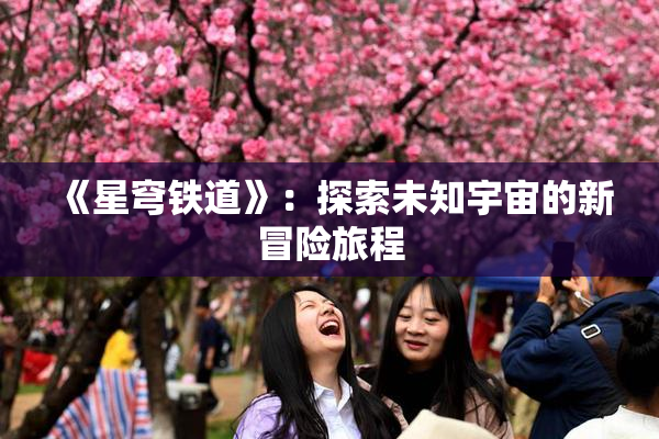 《星穹铁道》：探索未知宇宙的新冒险旅程