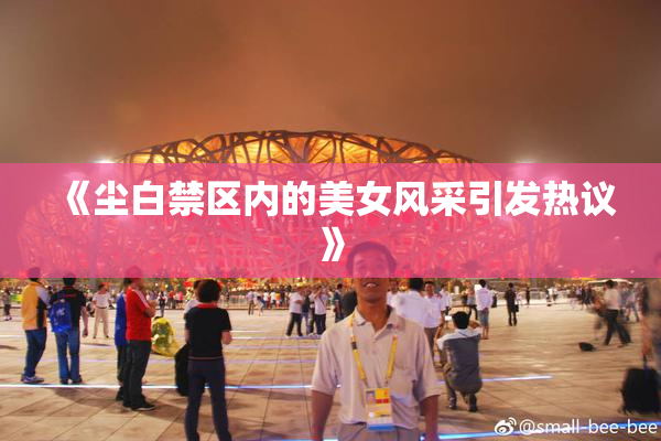 《尘白禁区内的美女风采引发热议》