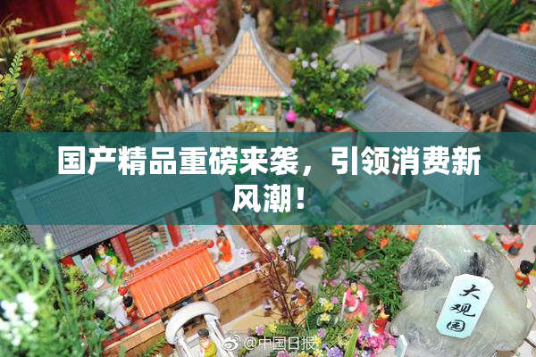 国产精品重磅来袭，引领消费新风潮！