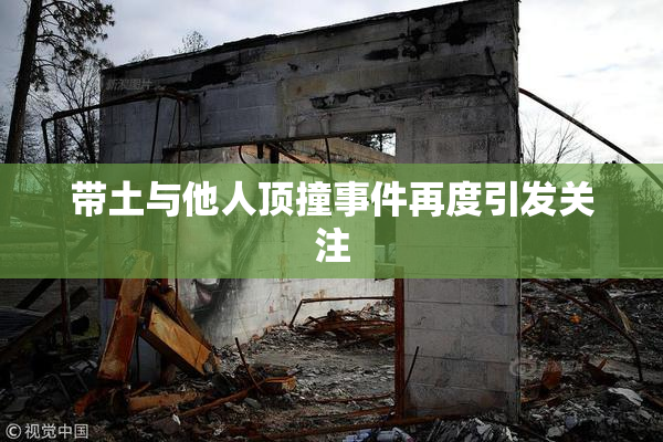 带土与他人顶撞事件再度引发关注