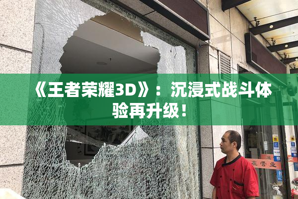 《王者荣耀3D》：沉浸式战斗体验再升级！