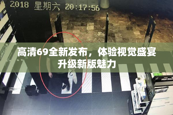 高清69全新发布，体验视觉盛宴升级新版魅力