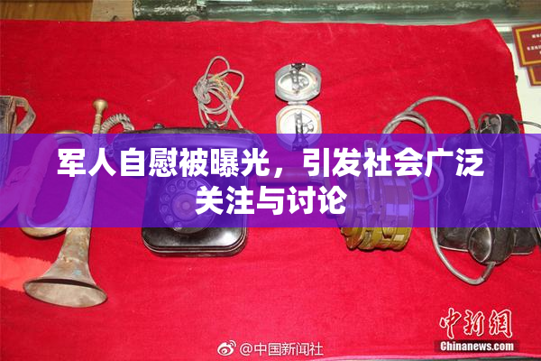 军人自慰被曝光，引发社会广泛关注与讨论