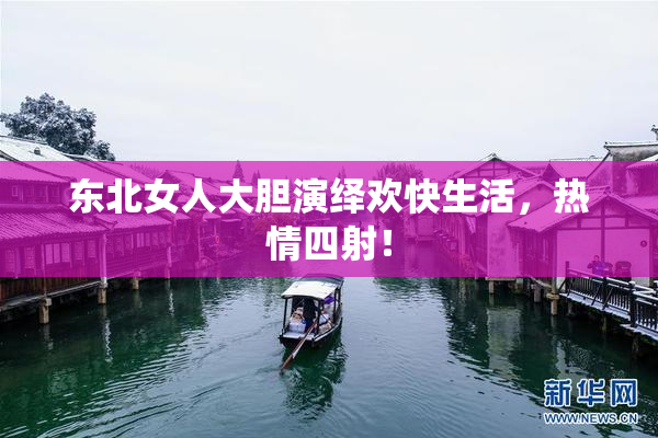东北女人大胆演绎欢快生活，热情四射！