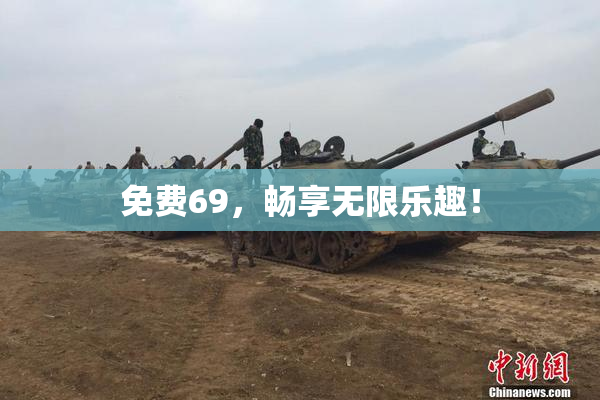 免费69，畅享无限乐趣！