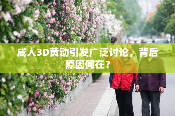 成人3D黄动引发广泛讨论，背后原因何在？