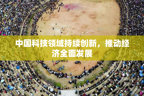 中国科技领域持续创新，推动经济全面发展
