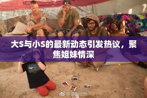 大S与小S的最新动态引发热议，聚焦姐妹情深