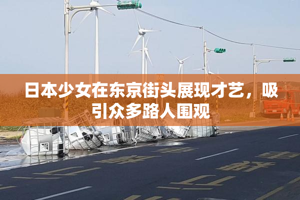 日本少女在东京街头展现才艺，吸引众多路人围观