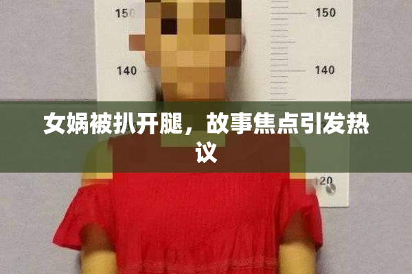 女娲被扒开腿，故事焦点引发热议