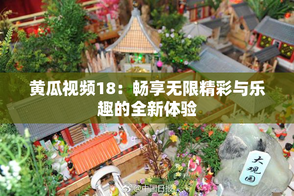 黄瓜视频18：畅享无限精彩与乐趣的全新体验