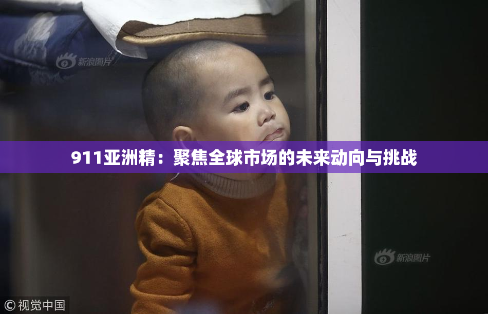 911亚洲精：聚焦全球市场的未来动向与挑战