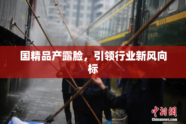 国精品产露脸，引领行业新风向标