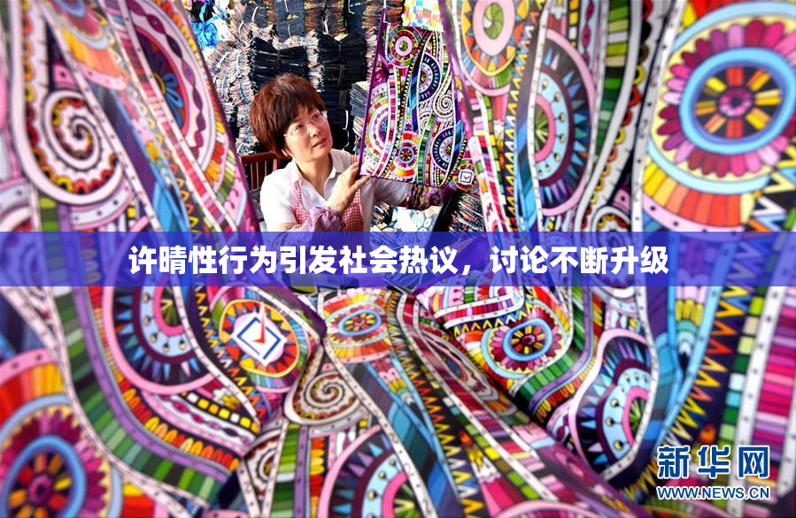 许晴性行为引发社会热议，讨论不断升级