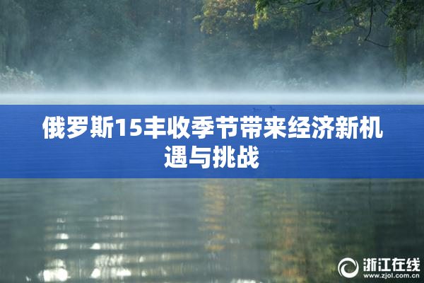俄罗斯15丰收季节带来经济新机遇与挑战