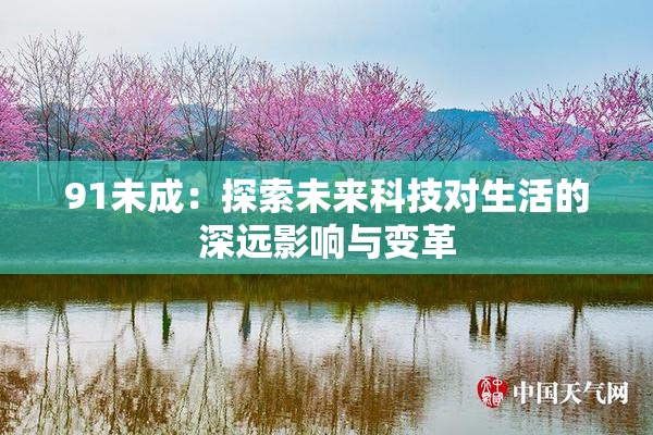 91未成：探索未来科技对生活的深远影响与变革